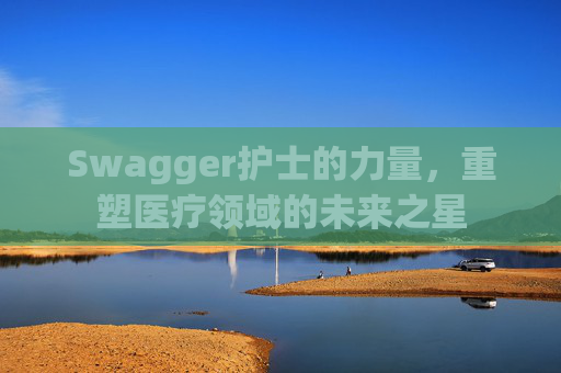 Swagger护士的力量，重塑医疗领域的未来之星